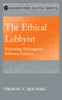 Etyczny lobbysta: Reformowanie przemysłu wpływów w Waszyngtonie - The Ethical Lobbyist: Reforming Washington's Influence Industry