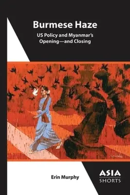 Birmańska mgła: Polityka USA a otwarcie i zamknięcie Myanmaru - Burmese Haze: Us Policy and Myanmar's Opening--And Closing