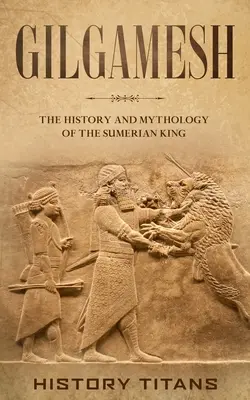 Gilgamesz: Historia i mitologia sumeryjskiego króla - Gilgamesh: The History and Mythology of the Sumerian King