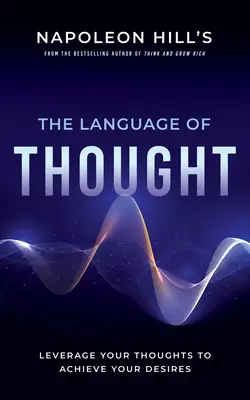 Język myśli Napoleona Hilla: Wykorzystaj swoje myśli, aby osiągnąć swoje pragnienia - Napoleon Hill's the Language of Thought: Leverage Your Thoughts to Achieve Your Desires