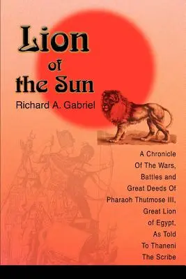 Lew Słońca: Kronika wojen, bitew i wielkich czynów faraona Thutmose III, Wielkiego Lwa Egiptu, opowiedziana Thaneni The - Lion of the Sun: A Chronicle Of The Wars, Battles and Great Deeds Of Pharaoh Thutmose III, Great Lion of Egypt, As Told To Thaneni The