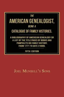 The American Genealogist, Being a Catalogue of Family Histories: A Bibliography of American Genealogy or a Sist of the Title Pages of Books and Pamphl