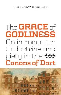 Łaska pobożności: Wprowadzenie do doktryny i pobożności w Kanonach z Dort - The Grace of Godliness: An Introduction to Doctrine and Piety in the Canons of Dort