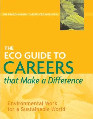 The Eco Guide to Careers That Make a Difference: Praca środowiskowa dla zrównoważonego świata - The Eco Guide to Careers That Make a Difference: Environmental Work for a Sustainable World