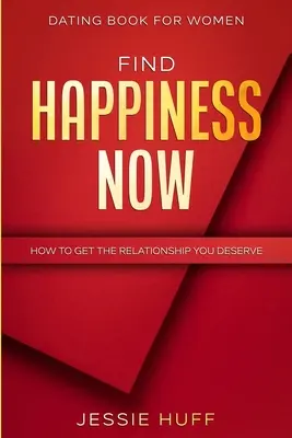 Książka randkowa dla kobiet: Znajdź szczęście teraz - jak zdobyć związek, na który zasługujesz - Dating Book For Women: Find Happiness Now - How To Get The Relationship You Deserve