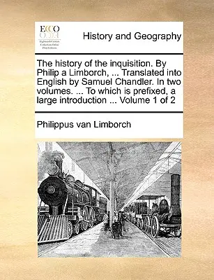 The History of the Inquisition. by Philip a Limborch, ... Przetłumaczona na język angielski przez Samuela Chandlera. w dwóch tomach. ... do którego dołączony jest Larg - The History of the Inquisition. by Philip a Limborch, ... Translated Into English by Samuel Chandler. in Two Volumes. ... to Which Is Prefixed, a Larg