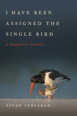 Przydzielono mi samotnego ptaka: Pamiętnik córki - I Have Been Assigned the Single Bird: A Daughter's Memoir