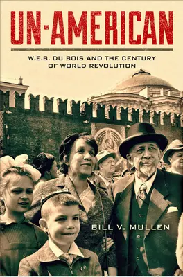 Un-American: W.E.B. Du Bois i stulecie światowej rewolucji - Un-American: W.E.B. Du Bois and the Century of World Revolution