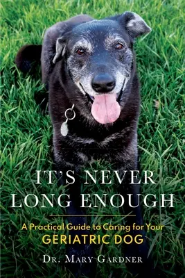 Nigdy nie jest wystarczająco długo: Praktyczny przewodnik po opiece nad psem geriatrycznym (seniorem) - It's never long enough: A practical guide to caring for your geriatric (senior) dog