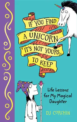 Jeśli znajdziesz jednorożca, nie możesz go zatrzymać: Lekcje życia dla mojej magicznej córki - If You Find a Unicorn, It Is Not Yours to Keep: Life Lessons for My Magical Daughter