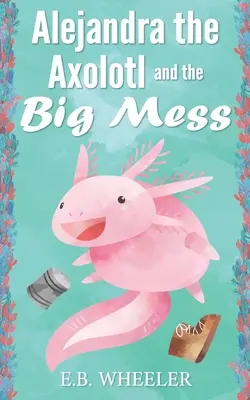 Alejandra Axolotl i wielki bałagan - Alejandra the Axolotl and the Big Mess