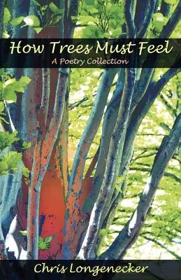 Jak muszą czuć się drzewa: zbiór poezji - How Trees Must Feel: A Poetry Collection