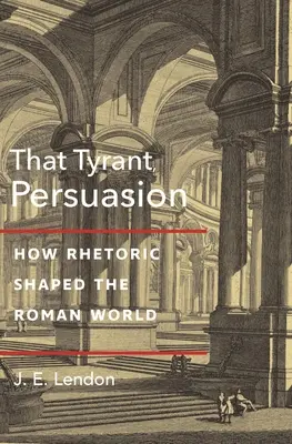 Ten tyran, perswazja: Jak retoryka kształtowała rzymski świat - That Tyrant, Persuasion: How Rhetoric Shaped the Roman World