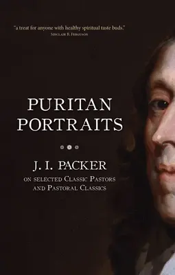 Purytańskie portrety: J. I. Packer o wybranych klasycznych pastorach i klasykach duszpasterstwa - Puritan Portraits: J. I. Packer on Selected Classic Pastors and Pastoral Classics