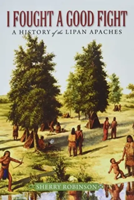 Stoczyłem dobrą walkę: Historia Apaczów Lipan - I Fought a Good Fight: A History of the Lipan Apaches