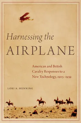 Okiełznać samolot: Reakcje amerykańskiej i brytyjskiej kawalerii na nową technologię, 1903-1939 - Harnessing the Airplane: American and British Cavalry Responses to a New Technology, 1903-1939