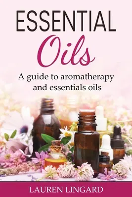 Olejki eteryczne: Przewodnik po aromaterapii i olejkach eterycznych - Essential Oils: A guide to aromatherapy and essential oils