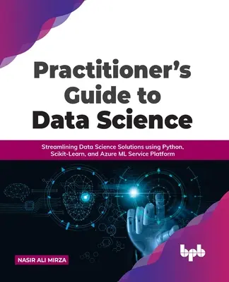 Praktyczny przewodnik po nauce o danych: Usprawnianie rozwiązań z zakresu nauki o danych przy użyciu Pythona, Scikit-Learn i platformy usługowej Azure ML - Practitioner's Guide to Data Science: Streamlining Data Science Solutions using Python, Scikit-Learn, and Azure ML Service Platform