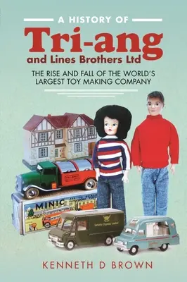 Historia Tri-Ang i Lines Brothers Ltd: Powstanie i upadek największej na świecie firmy produkującej zabawki - A History of Tri-Ang and Lines Brothers Ltd: The Rise and Fall of the World's Largest Toy Making Company