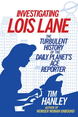 Śledztwo w sprawie Lois Lane: Burzliwa historia asa reportażu Daily Planet - Investigating Lois Lane: The Turbulent History of the Daily Planet's Ace Reporter