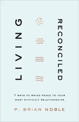 Życie w pojednaniu: 7 sposobów na przywrócenie pokoju w najtrudniejszych relacjach - Living Reconciled: 7 Ways to Bring Peace to Your Most Difficult Relationships