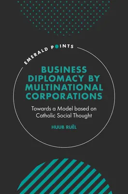 Dyplomacja biznesowa prowadzona przez międzynarodowe korporacje: W kierunku modelu opartego na katolickiej myśli społecznej - Business Diplomacy by Multinational Corporations: Towards a Model Based on Catholic Social Thought