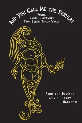 I ty nazywasz mnie zboczeńcem? Wiersze, tyrady i dzieła sztuki zza więziennych murów - And You Call Me The Pervert?: Poems, Rants & Artwork From Behind Prison Walls