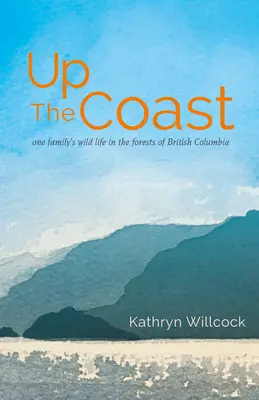 W górę wybrzeża: Dzikie życie jednej rodziny w lasach Kolumbii Brytyjskiej - Up the Coast: One Family's Wild Life in the Forests of British Columbia