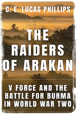 The Raiders of Arakan: V Force i bitwa o Birmę podczas II wojny światowej - The Raiders of Arakan: V Force and the Battle for Burma in World War Two