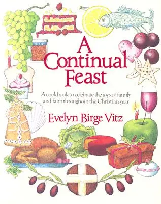 A Continual Feast: Książka kucharska do świętowania radości rodziny i wiary przez cały rok chrześcijański - A Continual Feast: A Cookbook to Celebrate the Joys of Family & Faith Throughout the Christian Year