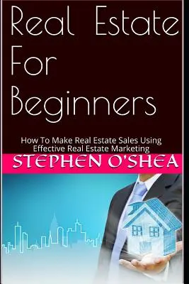 Nieruchomości dla początkujących: Jak sprzedawać nieruchomości za pomocą skutecznego marketingu nieruchomości - Real Estate for Beginners: How to Make Real Estate Sales Using Effective Real Estate Marketing