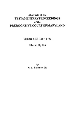 Streszczenia postępowań testamentowych Sądu Najwyższego Maryland. Tom VIII: 1697-1700. Libers 17, 18a - Abstracts of the Testamentary Proceedings of the Prerogatve Court of Maryland. Volume VIII: 1697-1700. Libers 17, 18a
