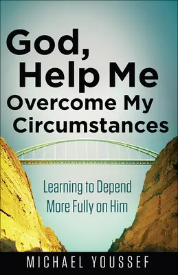 Boże, pomóż mi przezwyciężyć okoliczności: Nauka pełnego polegania na Nim - God, Help Me Overcome My Circumstances: Learning to Depend More Fully on Him