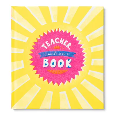 Teacher, I Made You a Book: Książka upominkowa dla dzieci jako wyraz uznania dla nauczyciela - Teacher, I Made You a Book: A Children's Fill-In Gift Book for Teacher Appreciation