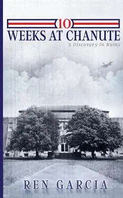 10 tygodni w Chanute: Odkrycie w ruinach - 10 Weeks at Chanute: A Discovery in Ruins