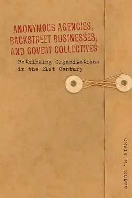 Anonimowe agencje, ukryte firmy i ukryte kolektywy: Ponowne przemyślenie organizacji w XXI wieku - Anonymous Agencies, Backstreet Businesses, and Covert Collectives: Rethinking Organizations in the 21st Century