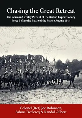 Pościg za wielkim odwrotem: Pościg niemieckiej kawalerii za brytyjskimi siłami ekspedycyjnymi przed bitwą nad Marną w sierpniu 1914 r. - Chasing the Great Retreat: The German Cavalry Pursuit of the British Expeditionary Force Before the Battle of the Marne August 1914