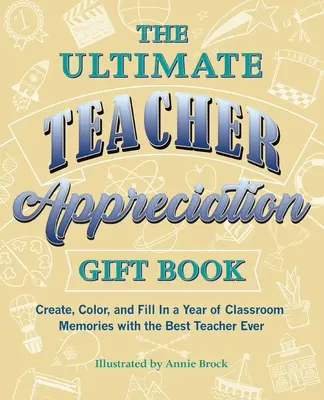 Ultimate Teacher Appreciation Gift Book - Stwórz, pokoloruj i wypełnij rok klasowych wspomnień z najlepszym nauczycielem na świecie - Ultimate Teacher Appreciation Gift Book - Create, Color, and Fill In a Year of Classroom Memories with the Best Teacher Ever