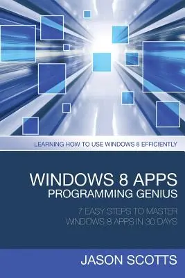 Geniusz programowania aplikacji Windows 8: 7 prostych kroków do opanowania aplikacji Windows 8 w 30 dni: Nauka efektywnego korzystania z systemu Windows 8 - Windows 8 Apps Programming Genius: 7 Easy Steps to Master Windows 8 Apps in 30 Days: Learning How to Use Windows 8 Efficiently