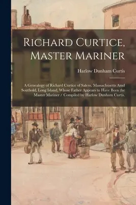 Richard Curtice, Master Mariner: Genealogia Richarda Curtice'a z Salem, Massachusetts i Southold, Long Island, którego ojciec wydaje się być t - Richard Curtice, Master Mariner: a Genealogy of Richard Curtice of Salem, Massachusetts Amd Southold, Long Island, Whose Father Appears to Have Been t