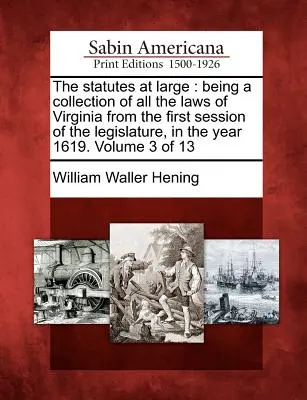 The Statutes at Large: Being a Collection of All the Laws of Virginia from the First Session of the Legislature, in the Year 1619. Tom 3 o - The Statutes at Large: Being a Collection of All the Laws of Virginia from the First Session of the Legislature, in the Year 1619. Volume 3 o