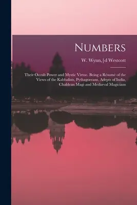 Liczby: Ich okultystyczna moc i mistyczna cnota. Being a Sum of the Views of the Kabbalists, Pythagoreans, Adepts of India, Ch - Numbers: Their Occult Power and Mystic Virtue. Being a Rsum of the Views of the Kabbalists, Pythagoreans, Adepts of India, Ch