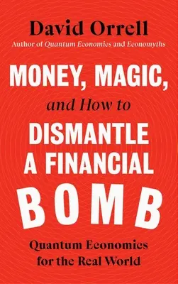 Pieniądze, magia i jak zdemontować bombę finansową: Ekonomia kwantowa dla prawdziwego świata - Money, Magic, and How to Dismantle a Financial Bomb: Quantum Economics for the Real World