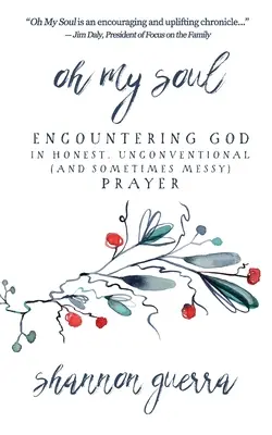 Oh My Soul: Spotkanie z Bogiem w szczerej, niekonwencjonalnej (i czasami chaotycznej) modlitwie - Oh My Soul: Encountering God in Honest, Unconventional (and Sometimes Messy) Prayer