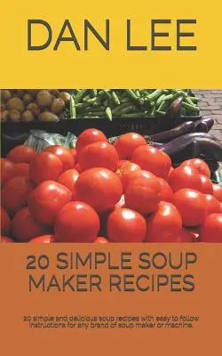 20 prostych przepisów na zupy: 20 prostych i pysznych przepisów na zupy z łatwymi do wykonania instrukcjami dla każdej marki ekspresu do zupy lub maszyny. - 20 Simple Soup Maker Recipes: 20 Simple and Delicious Soup Recipes with Easy to Follow Instructions for Any Brand of Soup Maker or Machine.