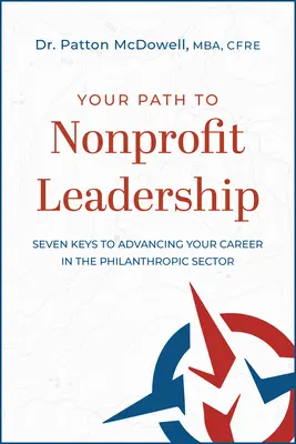 Your Path to Nonprofit Leadership: Siedem kluczy do rozwoju kariery w sektorze filantropijnym: Siedem kluczy do rozwoju kariery w sektorze filantropijnym. - Your Path to Nonprofit Leadership: Seven Keys to Advancing Your Career in the Philanthropic Sector: Seven Keys to Advancing Your Career in the Philant