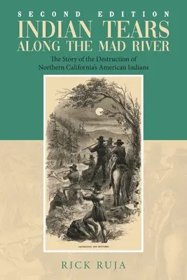 Indiańskie łzy nad rzeką Mad: Historia zagłady amerykańskich Indian z północnej Kalifornii - Indian Tears Along the Mad River: The Story of the Destruction of Northern California's American Indians