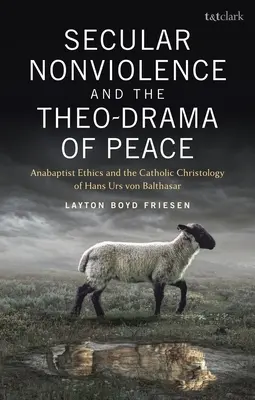 Świecka niestosowanie przemocy i teodramat pokoju: Etyka anabaptystów i katolicka chrystologia Hansa Ursa Von Balthasara - Secular Nonviolence and the Theo-Drama of Peace: Anabaptist Ethics and the Catholic Christology of Hans Urs Von Balthasar