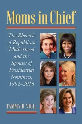 Moms in Chief: Retoryka republikańskiego macierzyństwa i małżonek kandydatów na prezydenta w latach 1992-2016 - Moms in Chief: The Rhetoric of Republican Motherhood and the Spouses of Presidential Nominees, 1992-2016