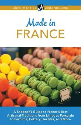 Made in France: Przewodnik kupującego po najlepszych francuskich tradycjach rzemieślniczych, od porcelany Limoges po perfumy, ceramikę, tekstylia i nie tylko - Made in France: A Shopper's Guide to France's Best Artisanal Traditions from Limoges Porcelain to Perfume, Pottery, Textiles, and More